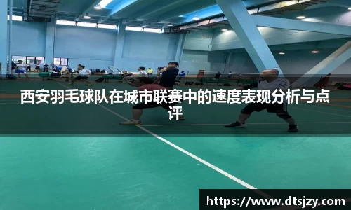 西安羽毛球队在城市联赛中的速度表现分析与点评