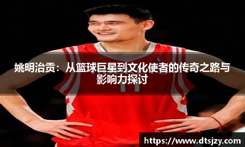 姚明治贡：从篮球巨星到文化使者的传奇之路与影响力探讨