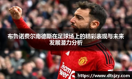 布鲁诺费尔南德斯在足球场上的精彩表现与未来发展潜力分析