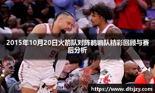 2015年10月20日火箭队对阵鹈鹕队精彩回顾与赛后分析